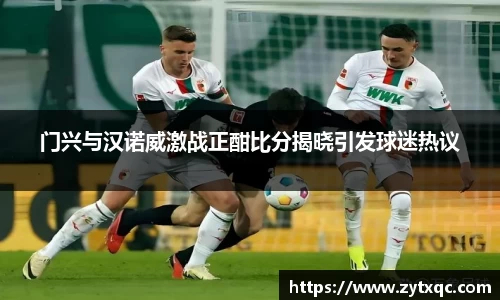 门兴与汉诺威激战正酣比分揭晓引发球迷热议